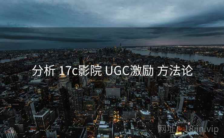 分析 17c影院 UGC激励 方法论 分析 17c影院 UGC激励 方法论