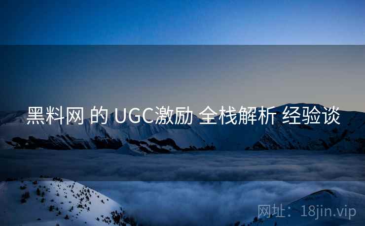 黑料网 的 UGC激励 全栈解析 经验谈 黑料网 的 UGC激励 全栈解析 经验谈