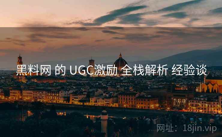 黑料网 的 UGC激励 全栈解析 经验谈 黑料网 的 UGC激励 全栈解析 经验谈