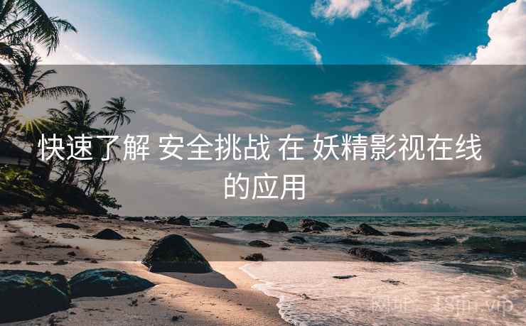 快速了解 安全挑战 在 妖精影视在线 的应用