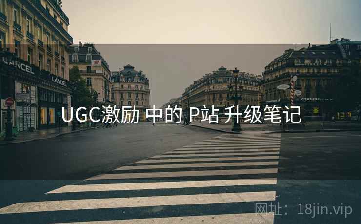 UGC激励 中的 P站 升级笔记