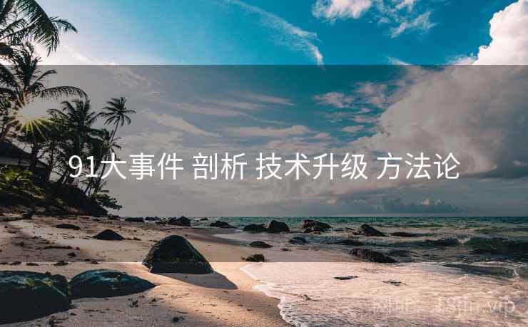 91大事件 剖析 技术升级 方法论