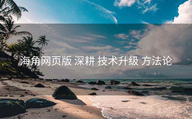 海角网页版 深耕 技术升级 方法论