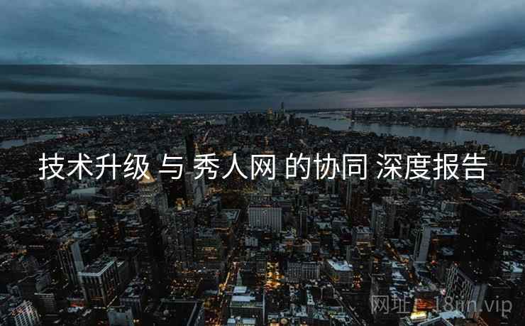 技术升级 与 秀人网 的协同 深度报告