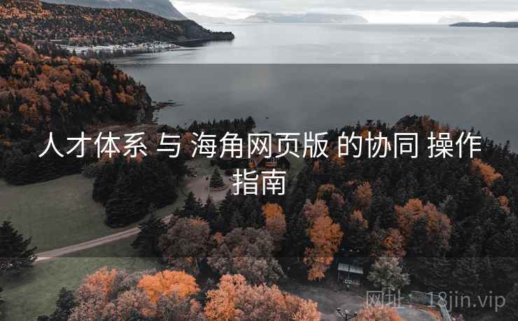人才体系 与 海角网页版 的协同 操作指南