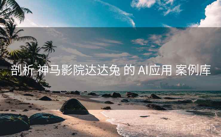 剖析 神马影院达达兔 的 AI应用 案例库 剖析 神马影院达达兔 的 AI应用 案例库